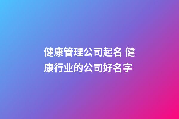 健康管理公司起名 健康行业的公司好名字-第1张-公司起名-玄机派